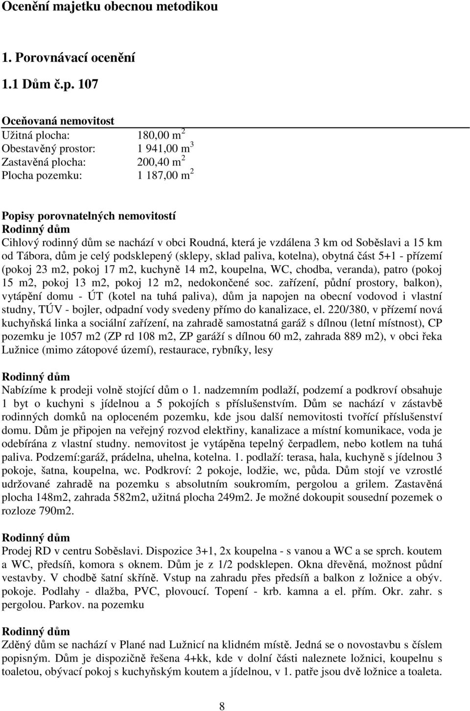 rodinný dům se nachází v obci Roudná, která je vzdálena 3 km od Soběslavi a 15 km od Tábora, dům je celý podsklepený (sklepy, sklad paliva, kotelna), obytná část 5+1 - přízemí (pokoj 23 m2, pokoj 17