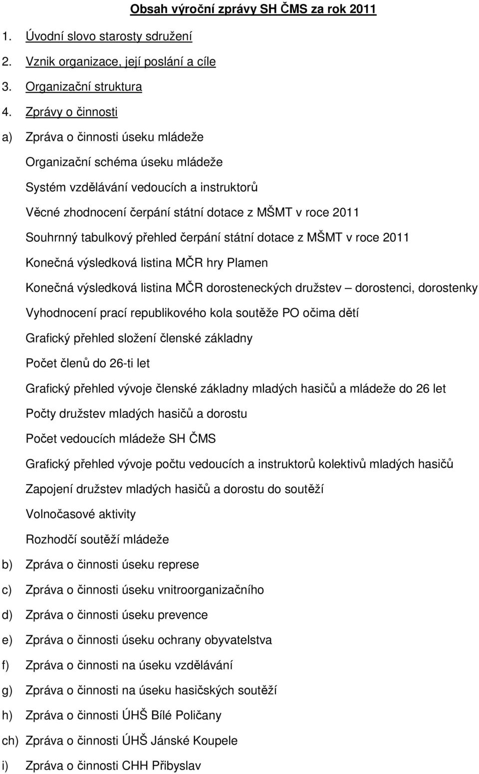 tabulkový přehled čerpání státní dotace z MŠMT v roce 2011 Konečná výsledková listina MČR hry Plamen Konečná výsledková listina MČR dorosteneckých družstev dorostenci, dorostenky Vyhodnocení prací