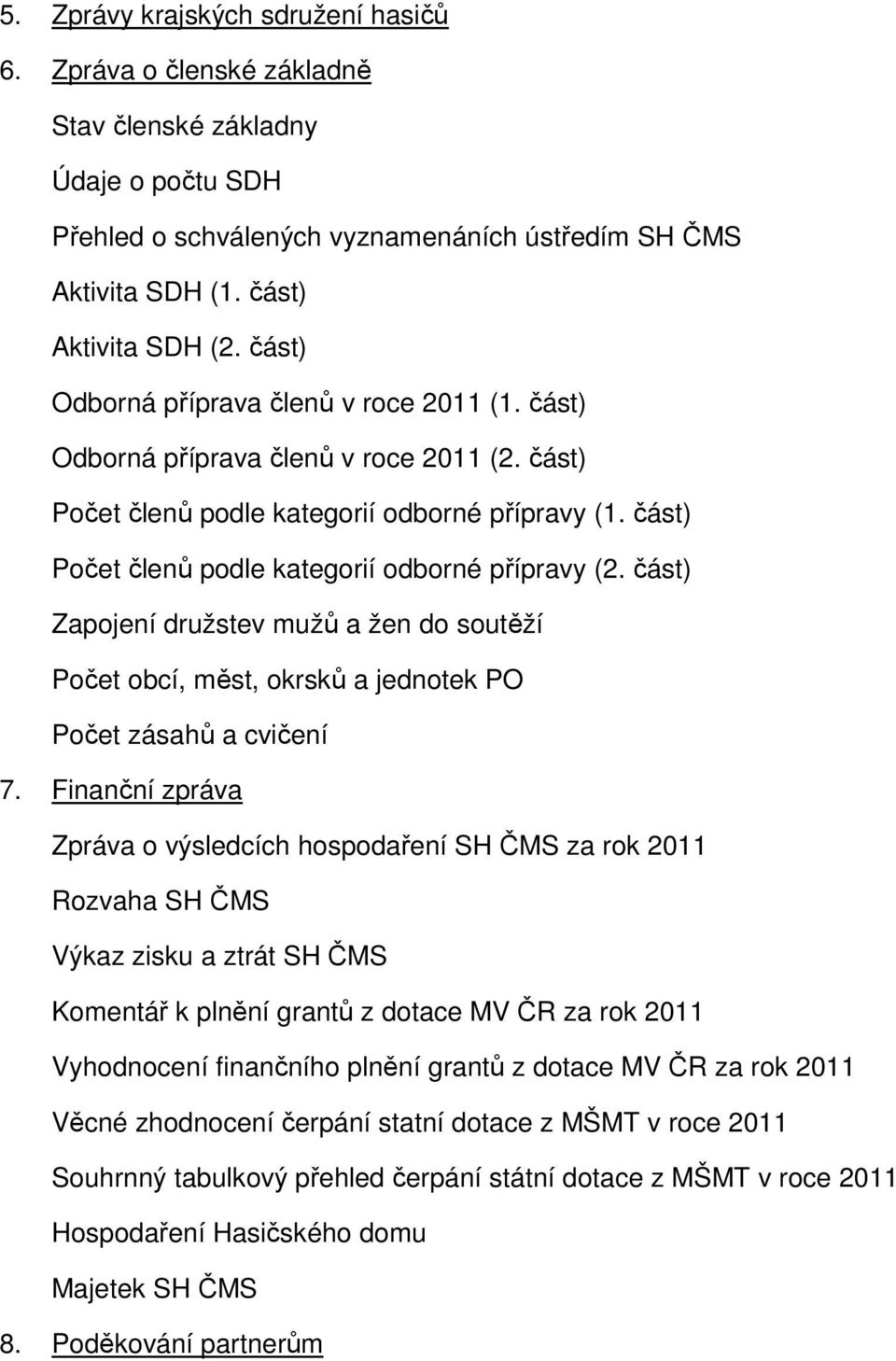 část) Zapojení družstev mužů a žen do soutěží Počet obcí, měst, okrsků a jednotek PO Počet zásahů a cvičení 7.