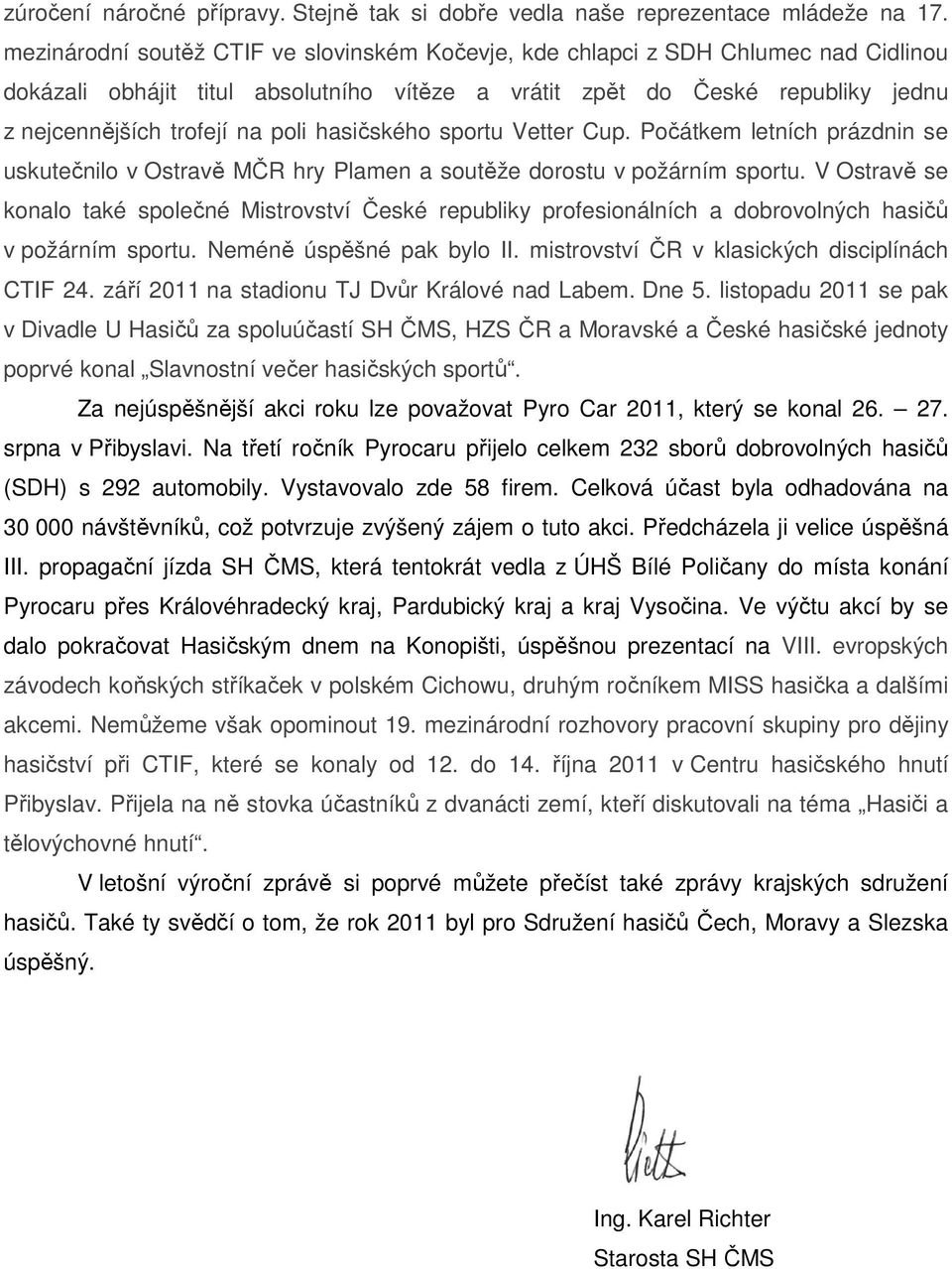 hasičského sportu Vetter Cup. Počátkem letních prázdnin se uskutečnilo v Ostravě MČR hry Plamen a soutěže dorostu v požárním sportu.