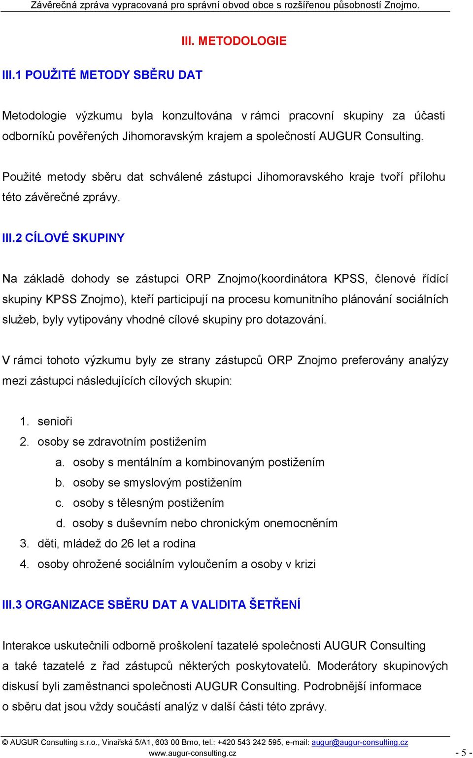 2 CÍLOVÉ SKUPINY Na základě dohody se zástupci ORP Znojmo(koordinátora KPSS, členové řídící skupiny KPSS Znojmo), kteří participují na procesu komunitního plánování sociálních sluţeb, byly vytipovány