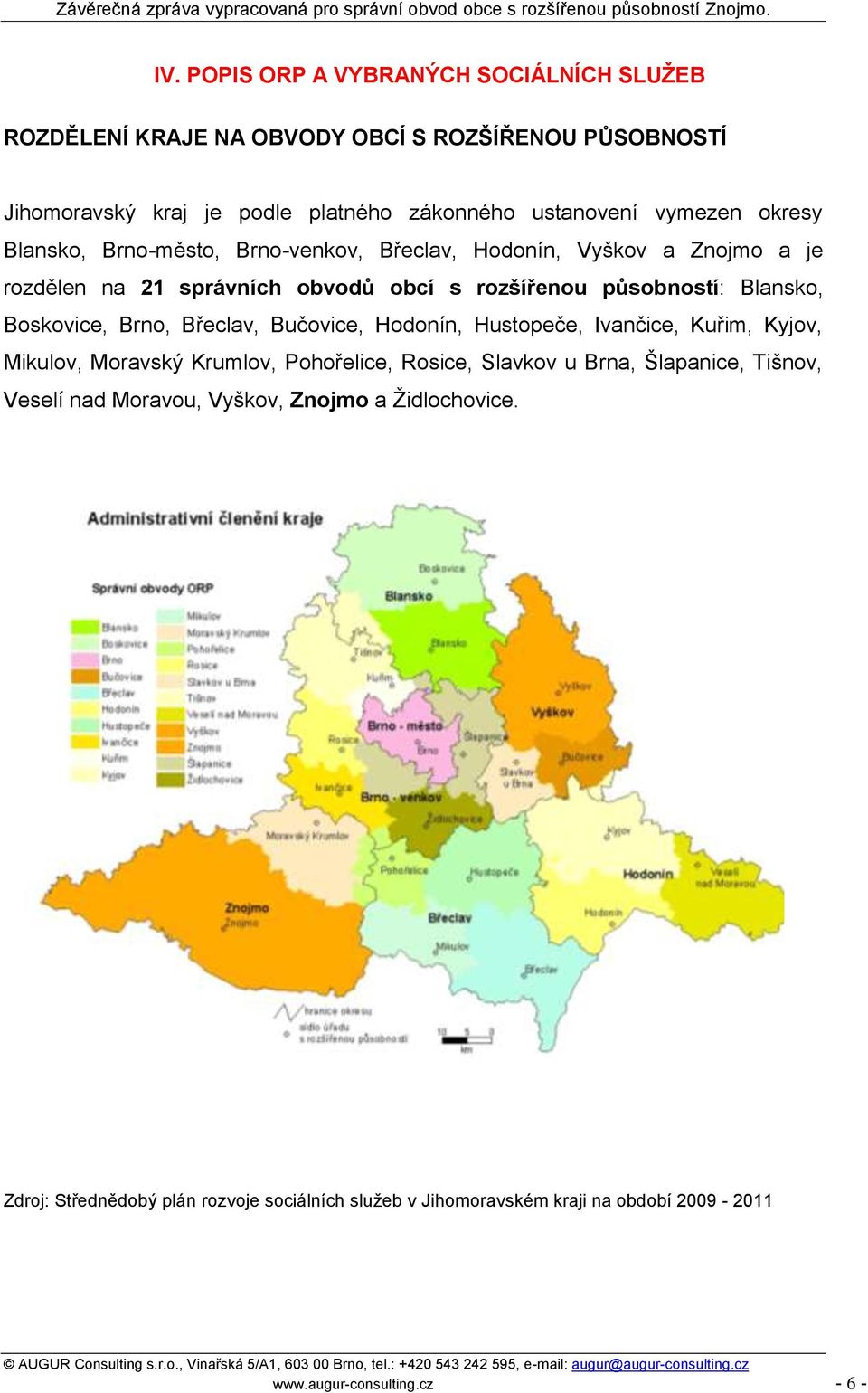 Boskovice, Brno, Břeclav, Bučovice, Hodonín, Hustopeče, Ivančice, Kuřim, Kyjov, Mikulov, Moravský Krumlov, Pohořelice, Rosice, Slavkov u Brna, Šlapanice, Tišnov,