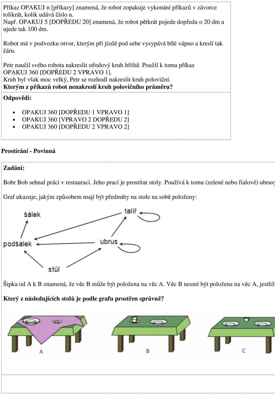 Petr naučil svého robota nakreslit středový kruh hřiště. Použil k tomu příkaz OPAKUJ 360 [DOPŘEDU 2 VPRAVO 1]. Kruh byl však moc velký, Petr se rozhodl nakreslit kruh poloviční.