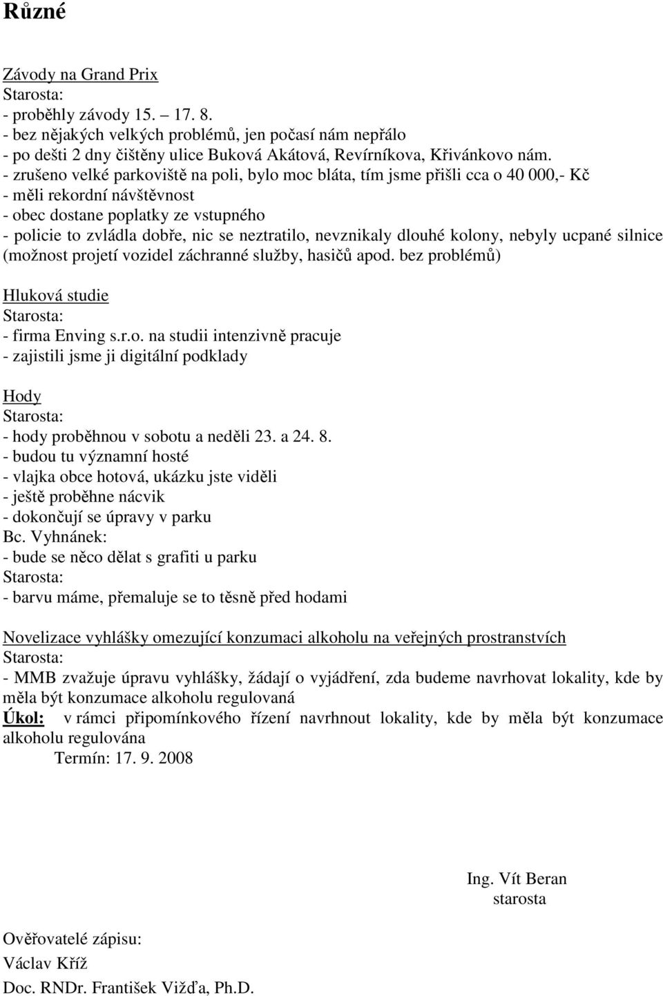 nevznikaly dlouhé kolony, nebyly ucpané silnice (možnost projetí vozidel záchranné služby, hasičů apod. bez problémů) Hluková studie - firma Enving s.r.o. na studii intenzivně pracuje - zajistili jsme ji digitální podklady Hody - hody proběhnou v sobotu a neděli 23.