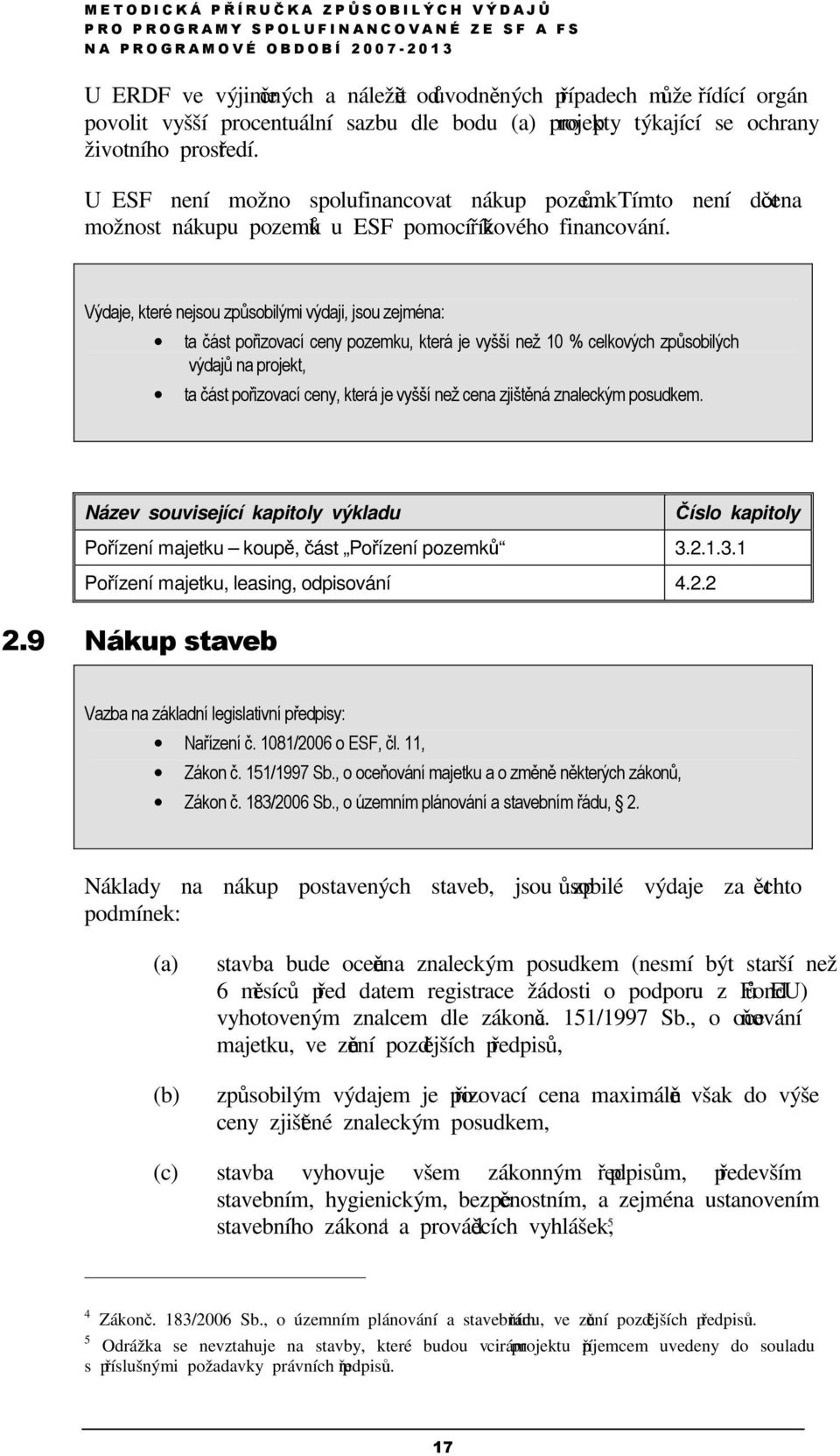 Výdaje, které nejsou způsobilými výdaji, jsou zejména: ta část pořizovací ceny pozemku, která je vyšší než 10 % celkových způsobilých výdajů na projekt, ta část pořizovací ceny, která je vyšší než