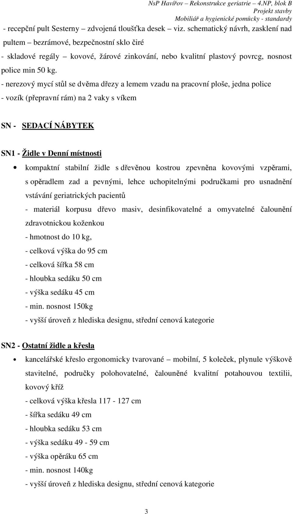 - nerezový mycí stůl se dvěma dřezy a lemem vzadu na pracovní ploše, jedna police - vozík (přepravní rám) na 2 vaky s víkem SN - SEDACÍ NÁBYTEK SN1 - Židle v Denní místnosti kompaktní stabilní židle