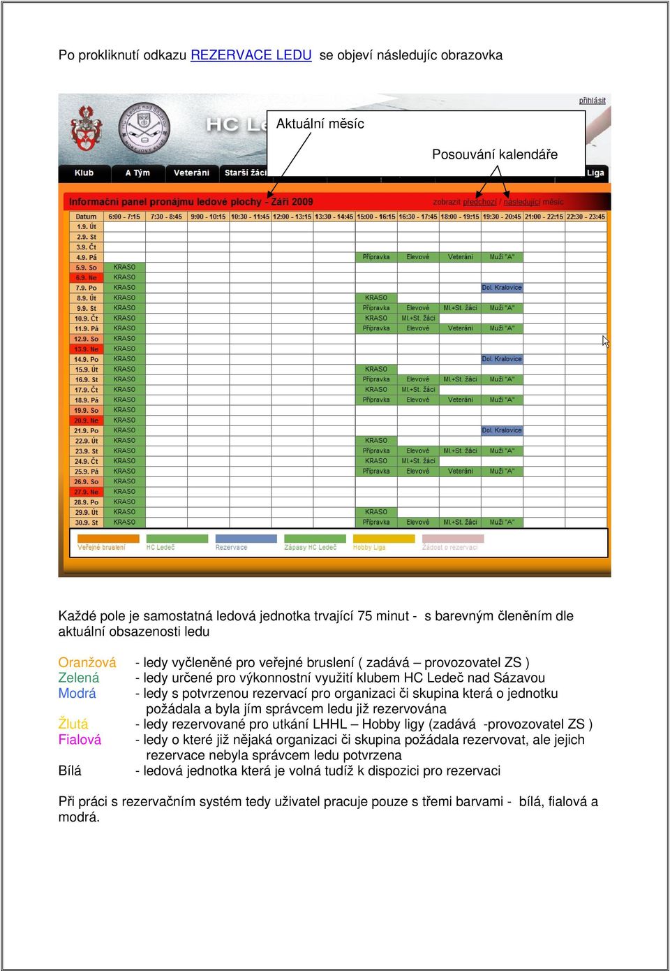 pro organizaci či skupina která o jednotku požádala a byla jím správcem ledu již rezervována Žlutá - ledy rezervované pro utkání LHHL Hobby ligy (zadává -provozovatel ZS ) Fialová - ledy o které již