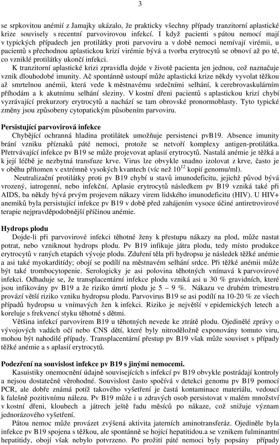 se obnoví až po té, co vzniklé protilátky ukončí infekci. K tranzitorní aplastické krizi zpravidla dojde v životě pacienta jen jednou, což naznačuje vznik dlouhodobé imunity.