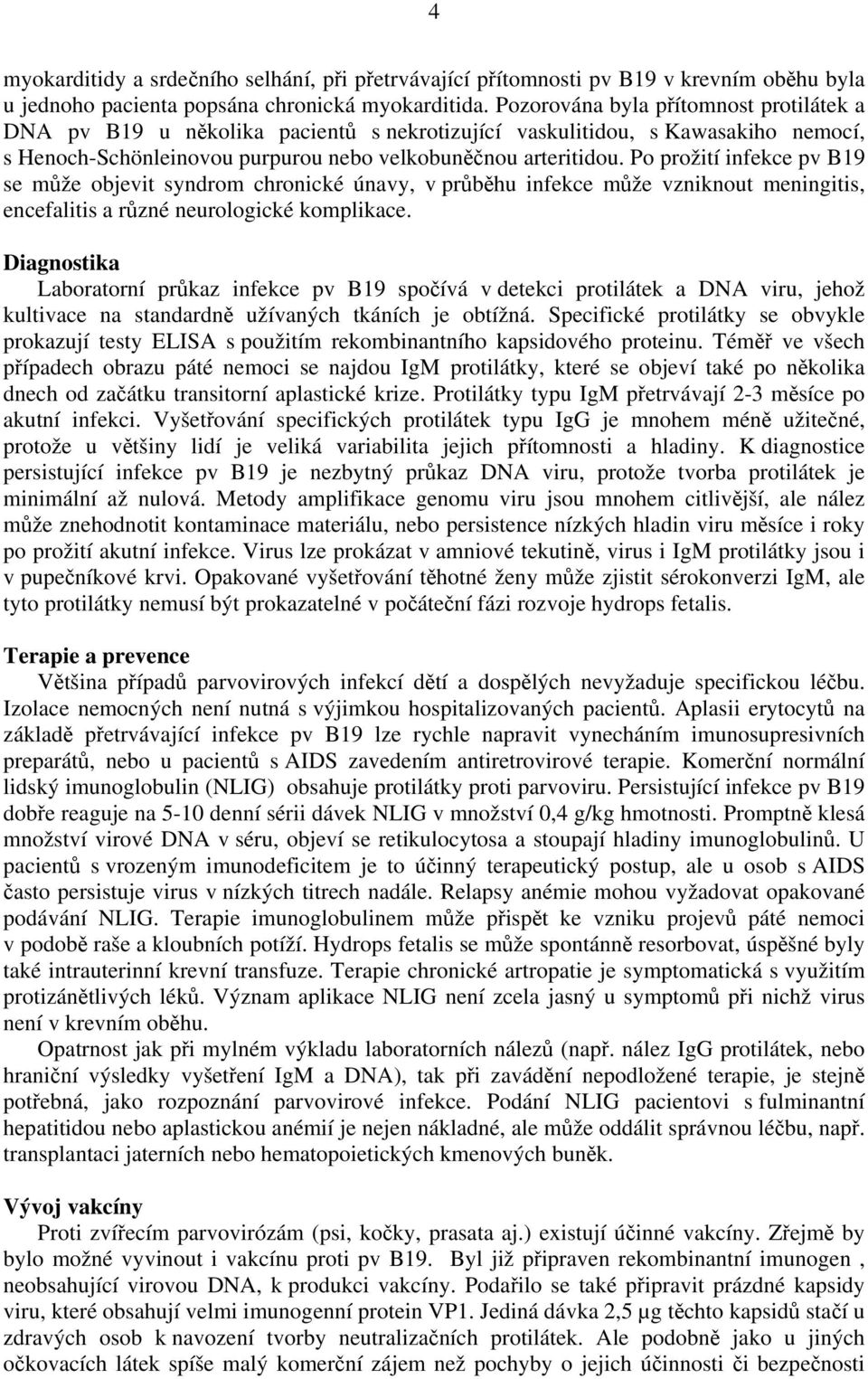 Po prožití infekce pv B19 se může objevit syndrom chronické únavy, v průběhu infekce může vzniknout meningitis, encefalitis a různé neurologické komplikace.