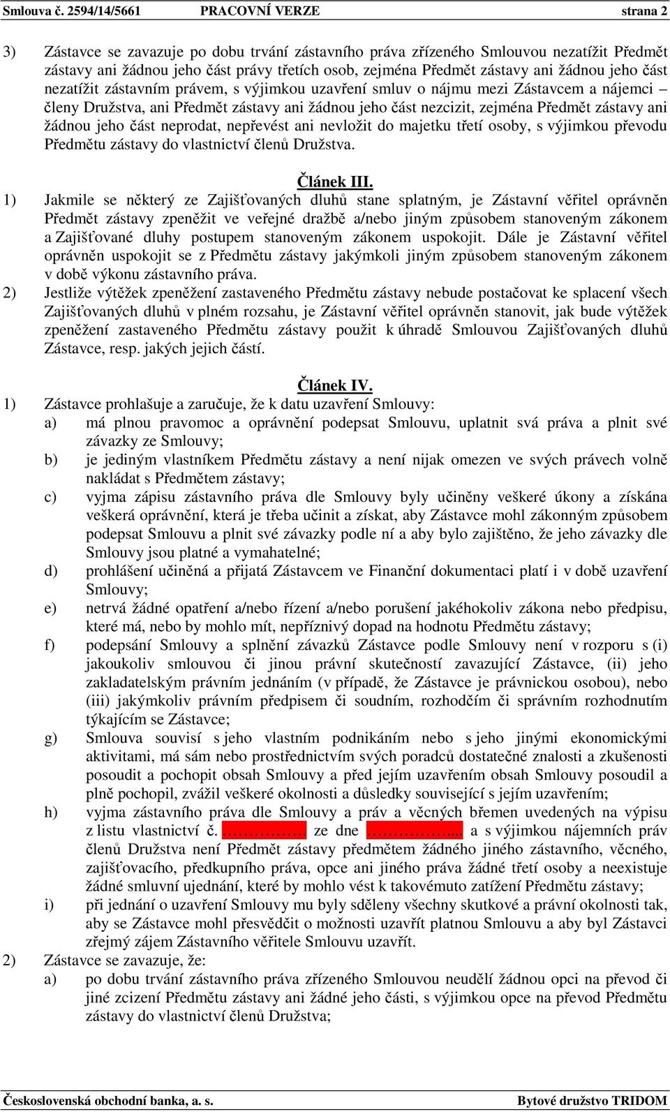 zástavy ani žádnou jeho část nezatížit zástavním právem, s výjimkou uzavření smluv o nájmu mezi Zástavcem a nájemci členy Družstva, ani Předmět zástavy ani žádnou jeho část nezcizit, zejména Předmět