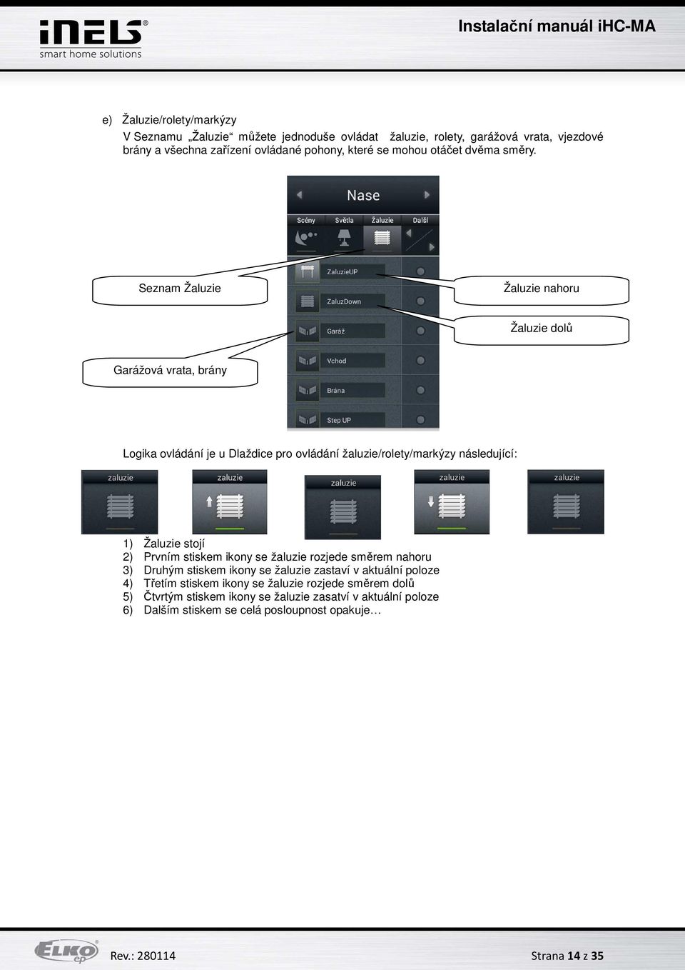 Seznam Žaluzie Žaluzie nahoru Žaluzie dolů Garážová vrata, brány Logika ovládání je u Dlaždice pro ovládání žaluzie/rolety/markýzy následující: 1) Žaluzie stojí 2)