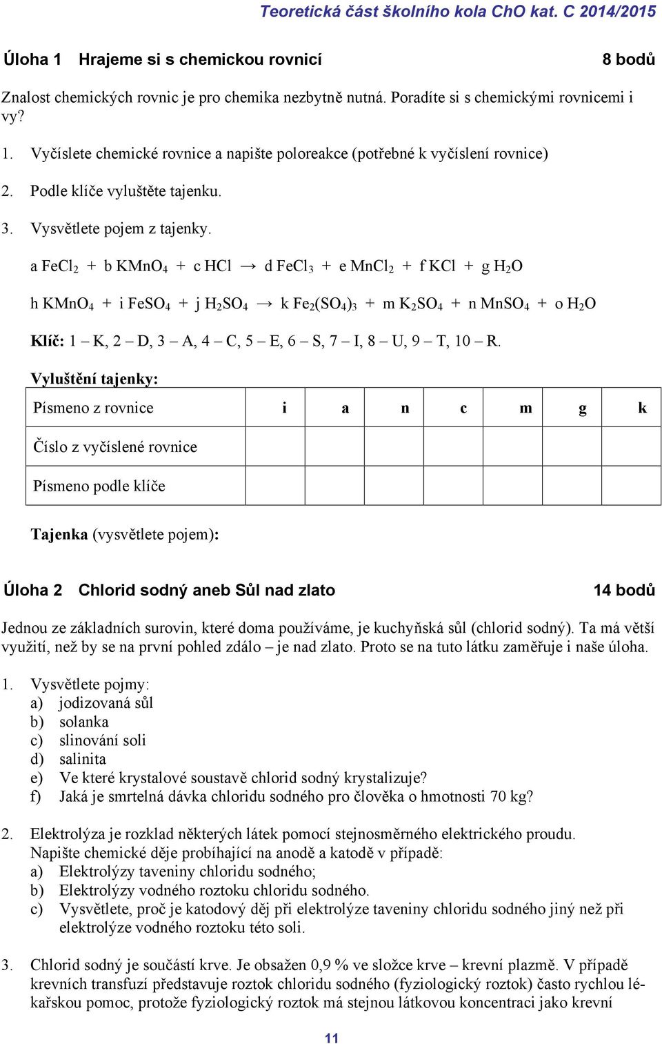 a FeCl 2 + b KMnO 4 + c HCl d FeCl 3 + e MnCl 2 + f KCl + g H 2 O h KMnO 4 + i FeSO 4 + j H 2 SO 4 k Fe 2 (SO 4 ) 3 + m K 2 SO 4 + n MnSO 4 + o H 2 O Klíč: 1 K, 2 D, 3 A, 4 C, 5 E, 6 S, 7 I, 8 U, 9