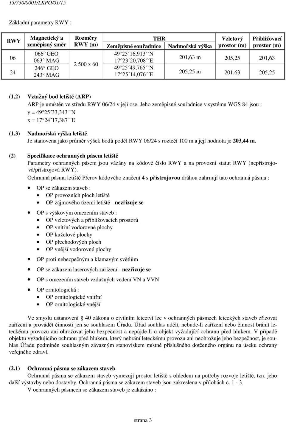 Jeho zeměpisné souřadnice v systému WGS 84 jsou : y = 49 25 33,343 N x = 17 24 17,387 E (1.