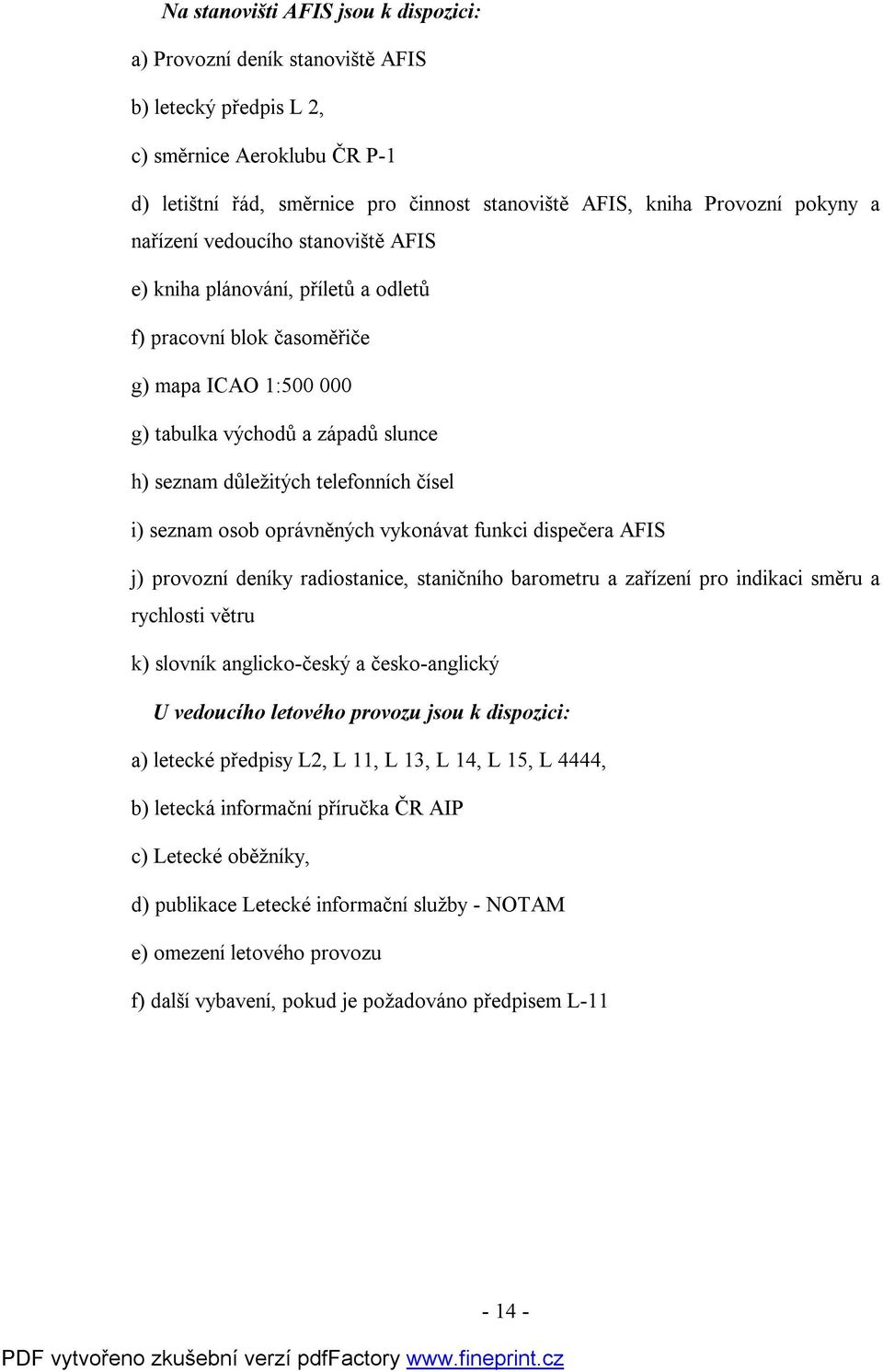 čísel i) seznam osob oprávněných vykonávat funkci dispečera AFIS j) provozní deníky radiostanice, staničního barometru a zařízení pro indikaci směru a rychlosti větru k) slovník anglicko-český a