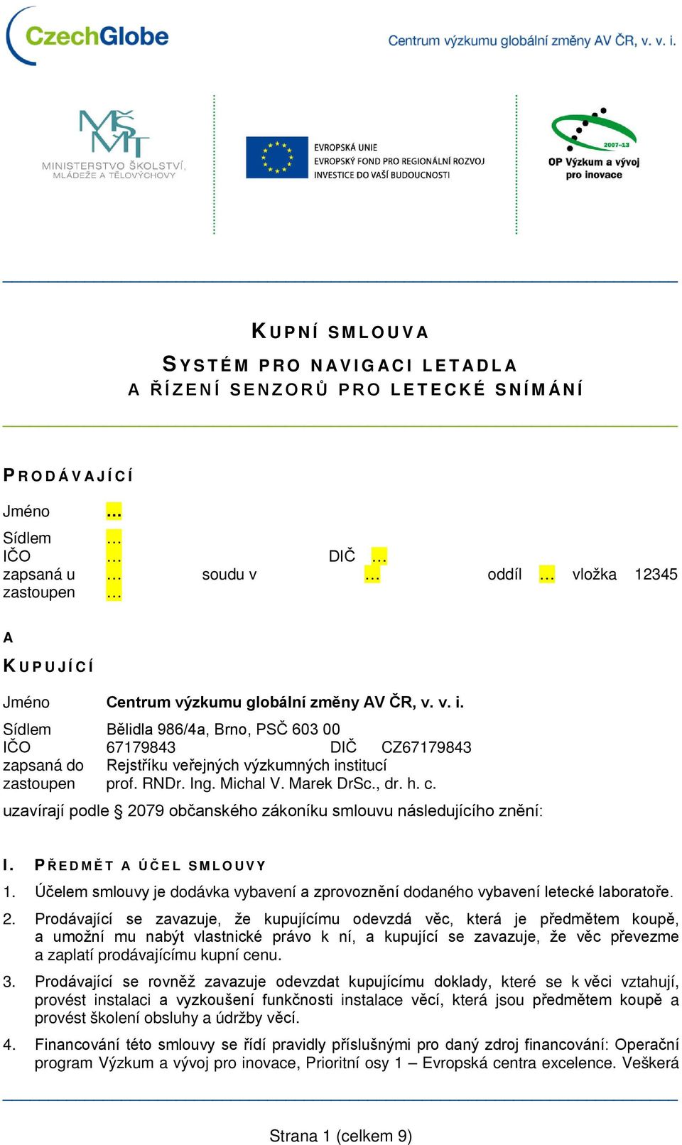 , dr. h. c. uzavírají podle 2079 občanského zákoníku smlouvu následujícího znění: I. P ŘEDMĚT A ÚČEL SMLOUVY 1. Účelem smlouvy je dodávka vybavení a zprovoznění dodaného vybavení letecké laboratoře.