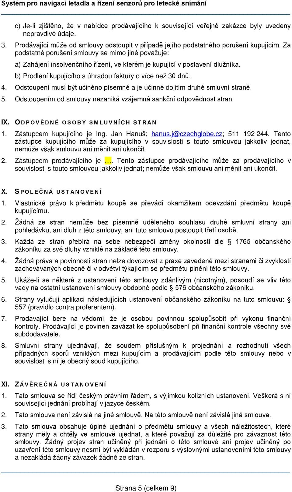 Odstoupení musí být učiněno písemně a je účinné dojitím druhé smluvní straně. 5. Odstoupením od smlouvy nezaniká vzájemná sankční odpovědnost stran. IX. O DPOVĚDNÉ OSOBY SMLUVNÍCH STRAN 1.