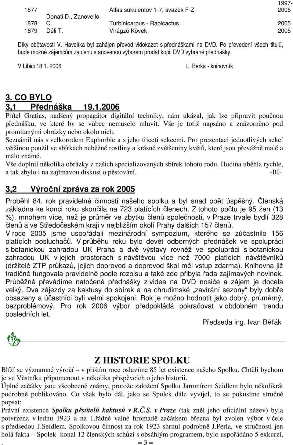 Berka - knihovník 3. CO BYLO 3,1 Přednáška 19.1.2006 Přítel Gratias, nadšený propagátor digitální techniky, nám ukázal, jak lze připravit poučnou přednášku, ve které by se vůbec nemuselo mluvit.