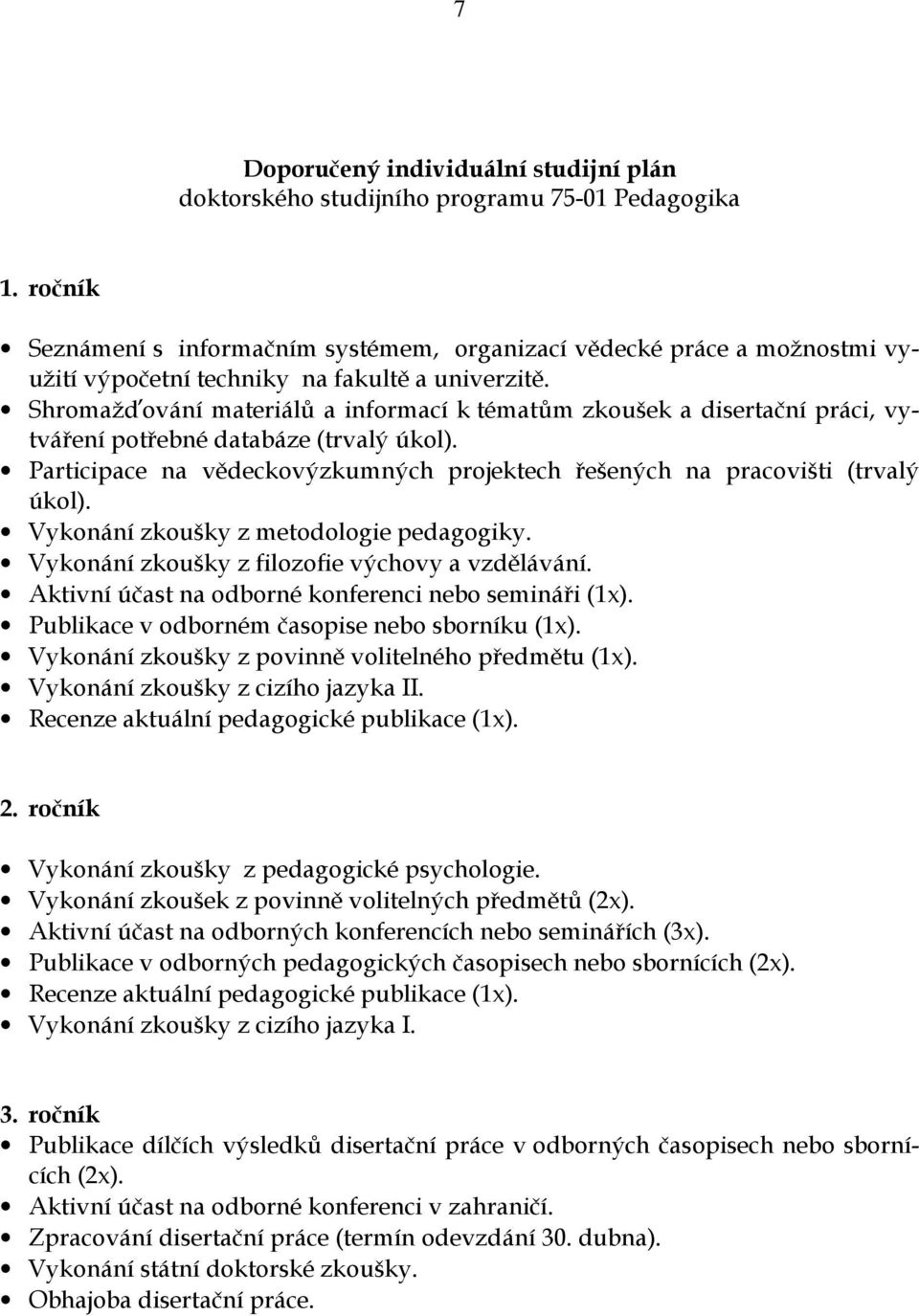 Shromažďování materiálů a informací k tématům zkoušek a disertační práci, vytváření potřebné databáze (trvalý úkol). Participace na vědeckovýzkumných projektech řešených na pracovišti (trvalý úkol).