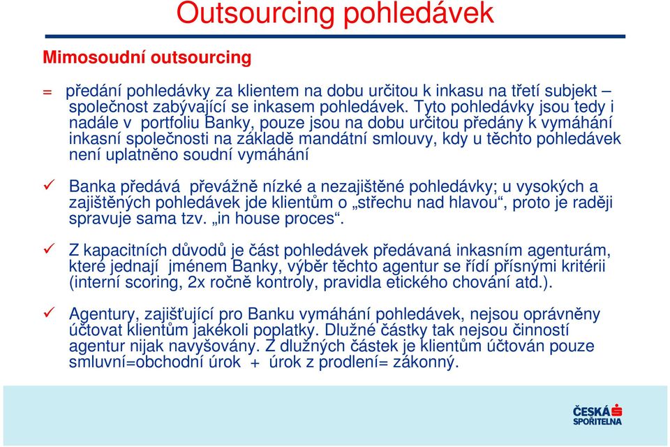 vymáhání Banka předává převážně nízké a nezajištěné pohledávky; u vysokých a zajištěných pohledávek jde klientům o střechu nad hlavou, proto je raději spravuje sama tzv. in house proces.