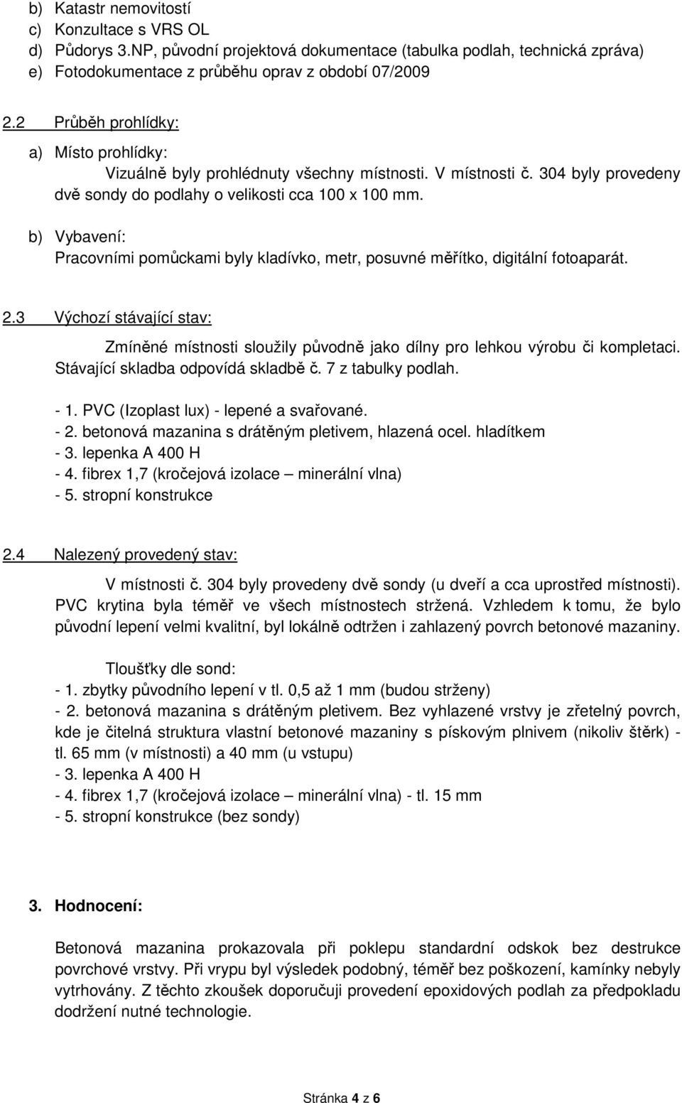 b) Vybavení: Pracovními pomůckami byly kladívko, metr, posuvné měřítko, digitální fotoaparát. 2.3 Výchozí stávající stav: Zmíněné místnosti sloužily původně jako dílny pro lehkou výrobu či kompletaci.