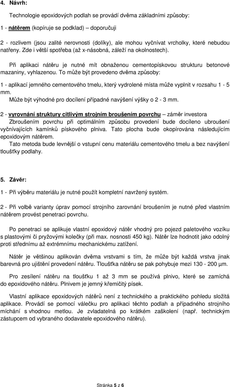 To může být provedeno dvěma způsoby: 1 - aplikací jemného cementového tmelu, který vydrolené místa může vyplnit v rozsahu 1-5 mm. Může být výhodné pro docílení případné navýšení výšky o 2-3 mm.