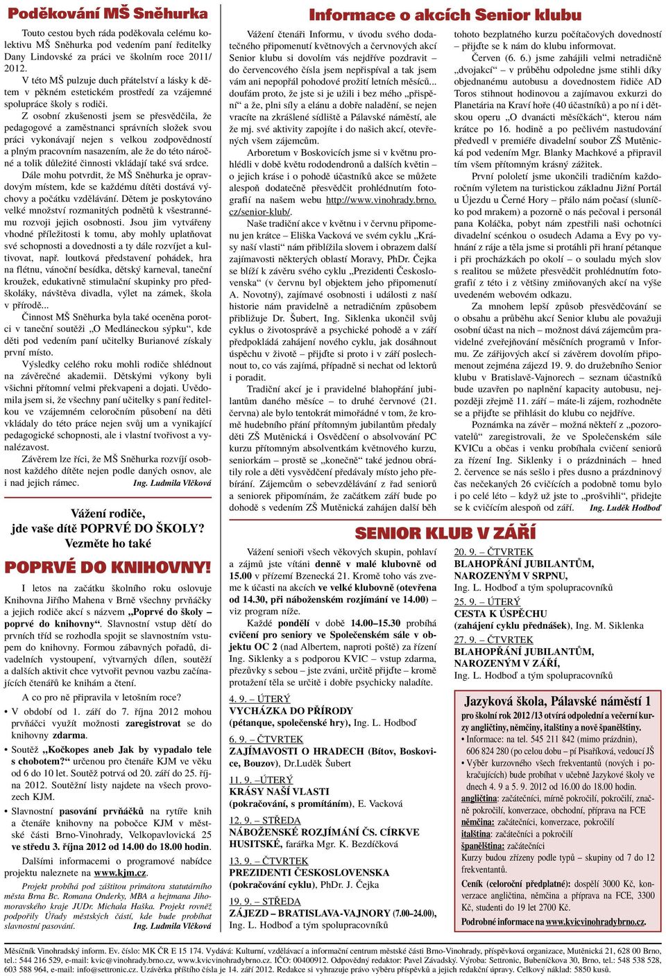 Z osobnì zkuöenosti jsem se p esvïdëila, ûe pedagogovè a zamïstnanci spr vnìch sloûek svou pr ci vykon vajì nejen s velkou zodpovïdnostì a pln m pracovnìm nasazenìm, ale ûe do tèto n roënè a tolik d