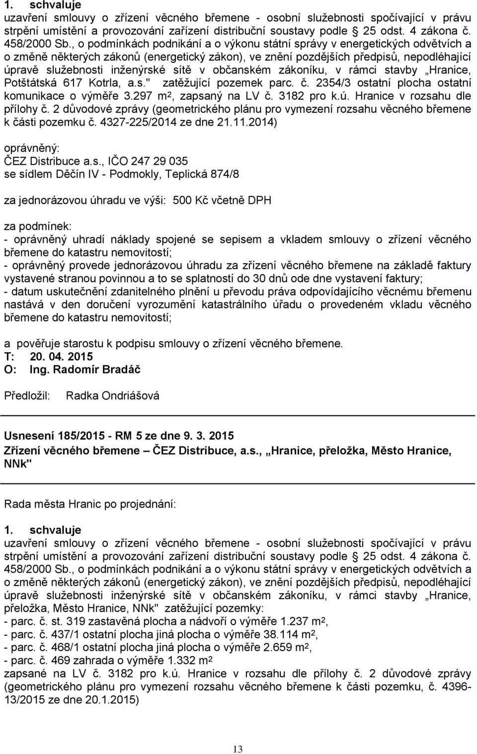 sítě v občanském zákoníku, v rámci stavby Hranice, Potštátská 617 Kotrla, a.s." zatěžující pozemek parc. č. 2354/3 ostatní plocha ostatní komunikace o výměře 3.297 m 2, zapsaný na LV č. 3182 pro k.ú.