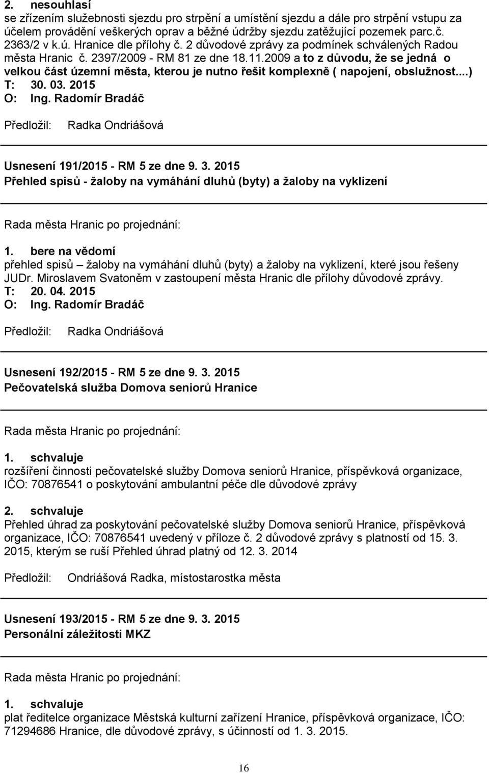 2009 a to z důvodu, že se jedná o velkou část územní města, kterou je nutno řešit komplexně ( napojení, obslužnost...) Usnesení 191/2015 - RM 5 ze dne 9. 3.