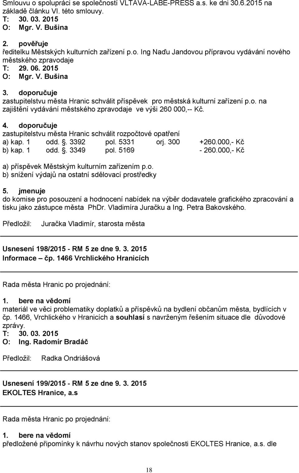 doporučuje zastupitelstvu města Hranic schválit rozpočtové opatření a) kap. 1 odd.. 3392 pol. 5331 orj. 300 +260.000,- Kč b) kap. 1 odd.. 3349 pol. 5169-260.