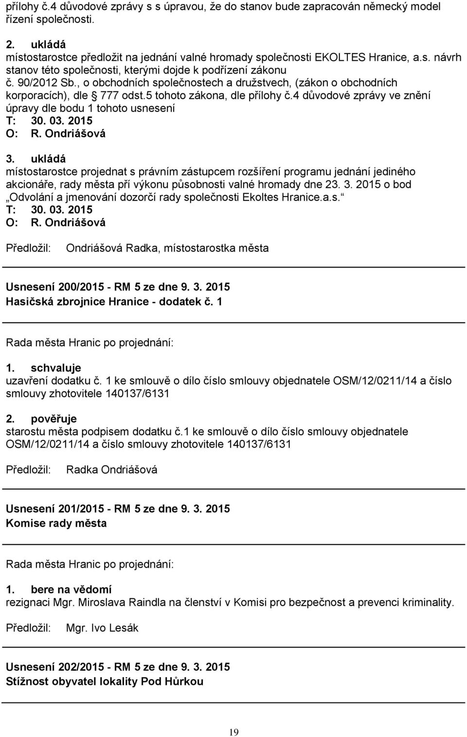 Ondriášová 3. ukládá místostarostce projednat s právním zástupcem rozšíření programu jednání jediného akcionáře, rady města pří výkonu působnosti valné hromady dne 23. 3. 2015 o bod Odvolání a jmenování dozorčí rady společnosti Ekoltes Hranice.