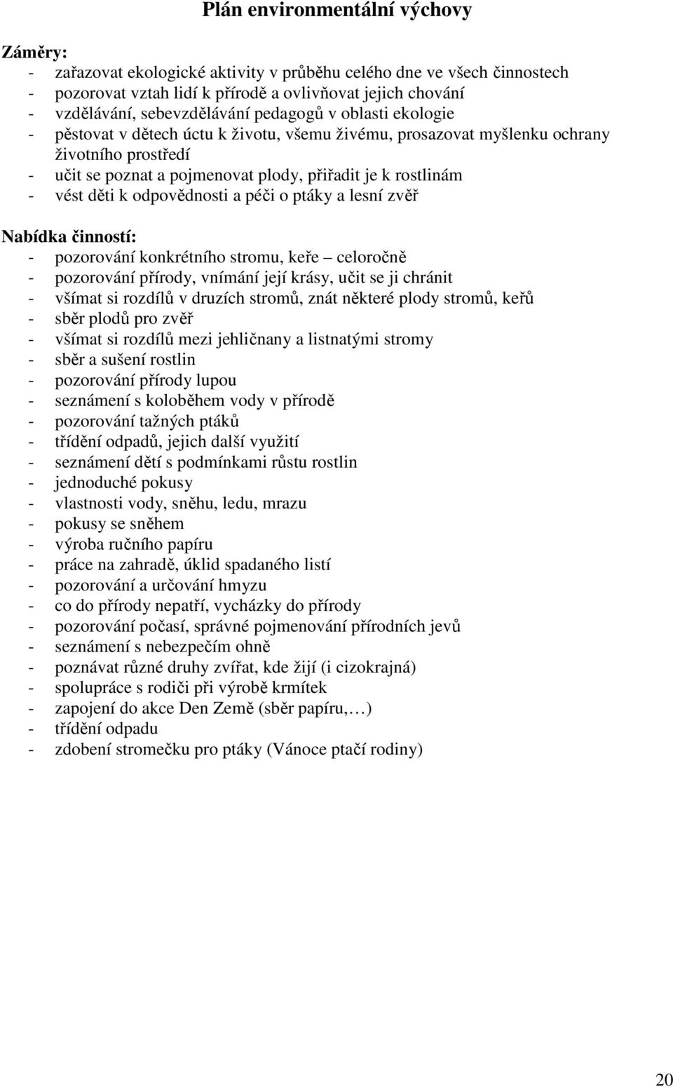 odpovědnosti a péči o ptáky a lesní zvěř Nabídka činností: - pozorování konkrétního stromu, keře celoročně - pozorování přírody, vnímání její krásy, učit se ji chránit - všímat si rozdílů v druzích