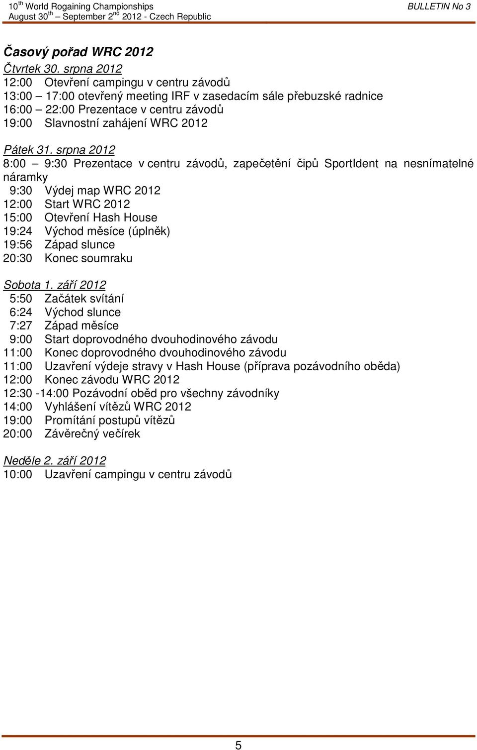 31. srpna 2012 8:00 9:30 Prezentace v centru závodů, zapečetění čipů SportIdent na nesnímatelné náramky 9:30 Výdej map WRC 2012 12:00 Start WRC 2012 15:00 Otevření Hash House 19:24 Východ měsíce