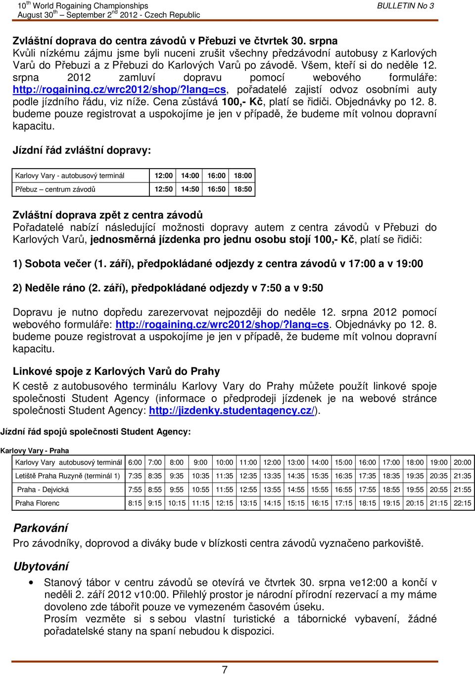 srpna 2012 zamluví dopravu pomocí webového formuláře: http://rogaining.cz/wrc2012/shop/?lang=cs, pořadatelé zajistí odvoz osobními auty podle jízdního řádu, viz níže.