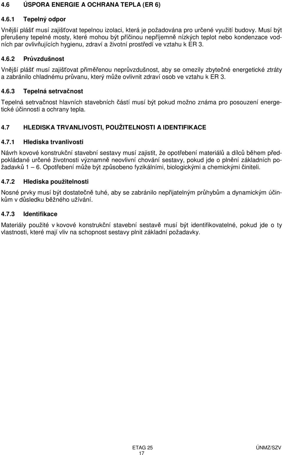 2 Průvzdušnost Vnější plášť musí zajišťovat přiměřenou neprůvzdušnost, aby se omezily zbytečné energetické ztráty a zabránilo chladnému průvanu, který může ovlivnit zdraví osob ve vztahu k ER 3. 4.6.