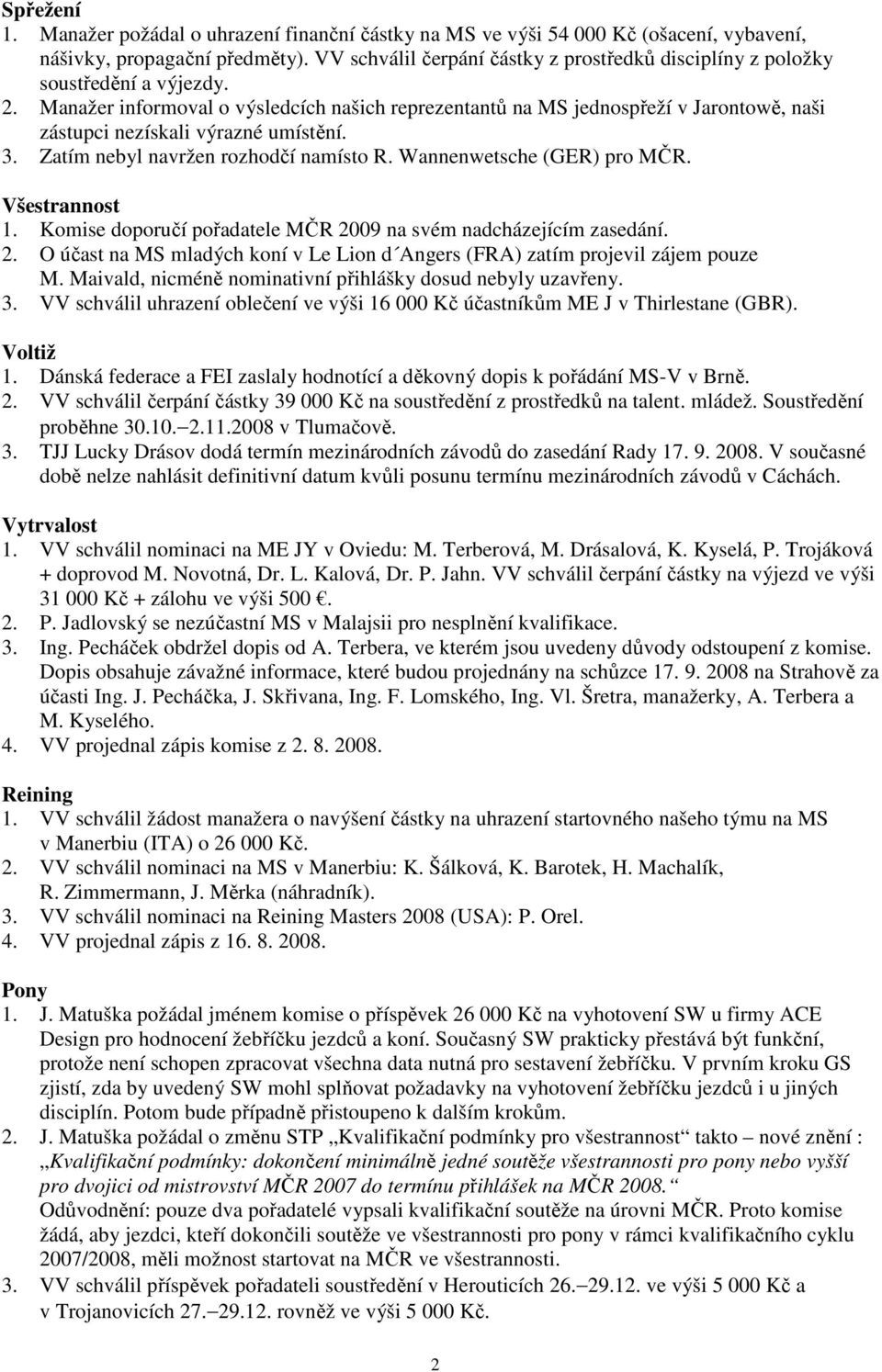 Manažer informoval o výsledcích našich reprezentantů na MS jednospřeží v Jarontowě, naši zástupci nezískali výrazné umístění. 3. Zatím nebyl navržen rozhodčí namísto R. Wannenwetsche (GER) pro MČR.