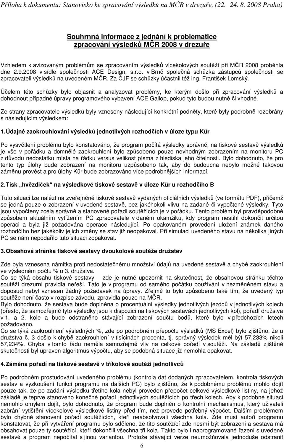 9.2008 v sídle společnosti ACE Design, s.r.o. v Brně společná schůzka zástupců společnosti se zpracovateli výsledků na uvedeném MČR. Za ČJF se schůzky účastnil též ing. František Lomský.