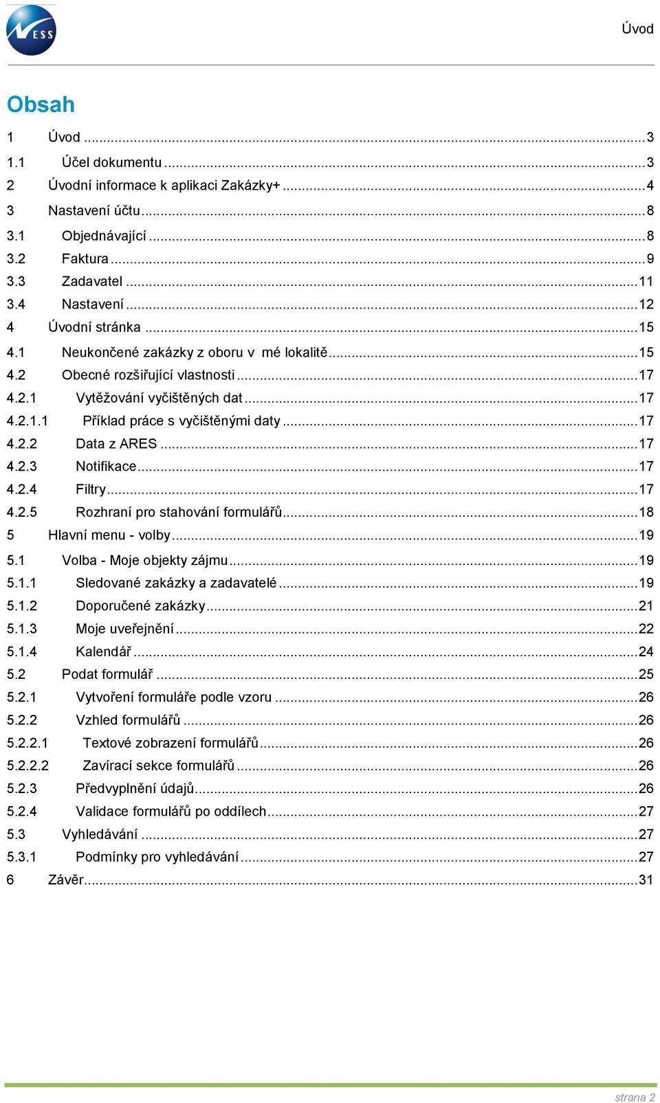 .. 17 4.2.2 Data z ARES... 17 4.2.3 Notifikace... 17 4.2.4 Filtry... 17 4.2.5 Rozhraní pro stahování formulářů... 18 5 Hlavní menu - volby... 19 5.1 Volba - Moje objekty zájmu... 19 5.1.1 Sledované zakázky a zadavatelé.