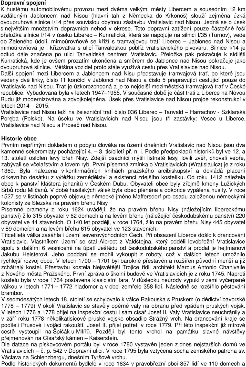 Toto dopravní zatížení pouze částečně řeší přeložka silnice I/14 v úseku Liberec Kunratická, která se napojuje na silnici I/35 (Turnov), vede do Zeleného údolí, mimoúrovňově se kříží s tramvajovou