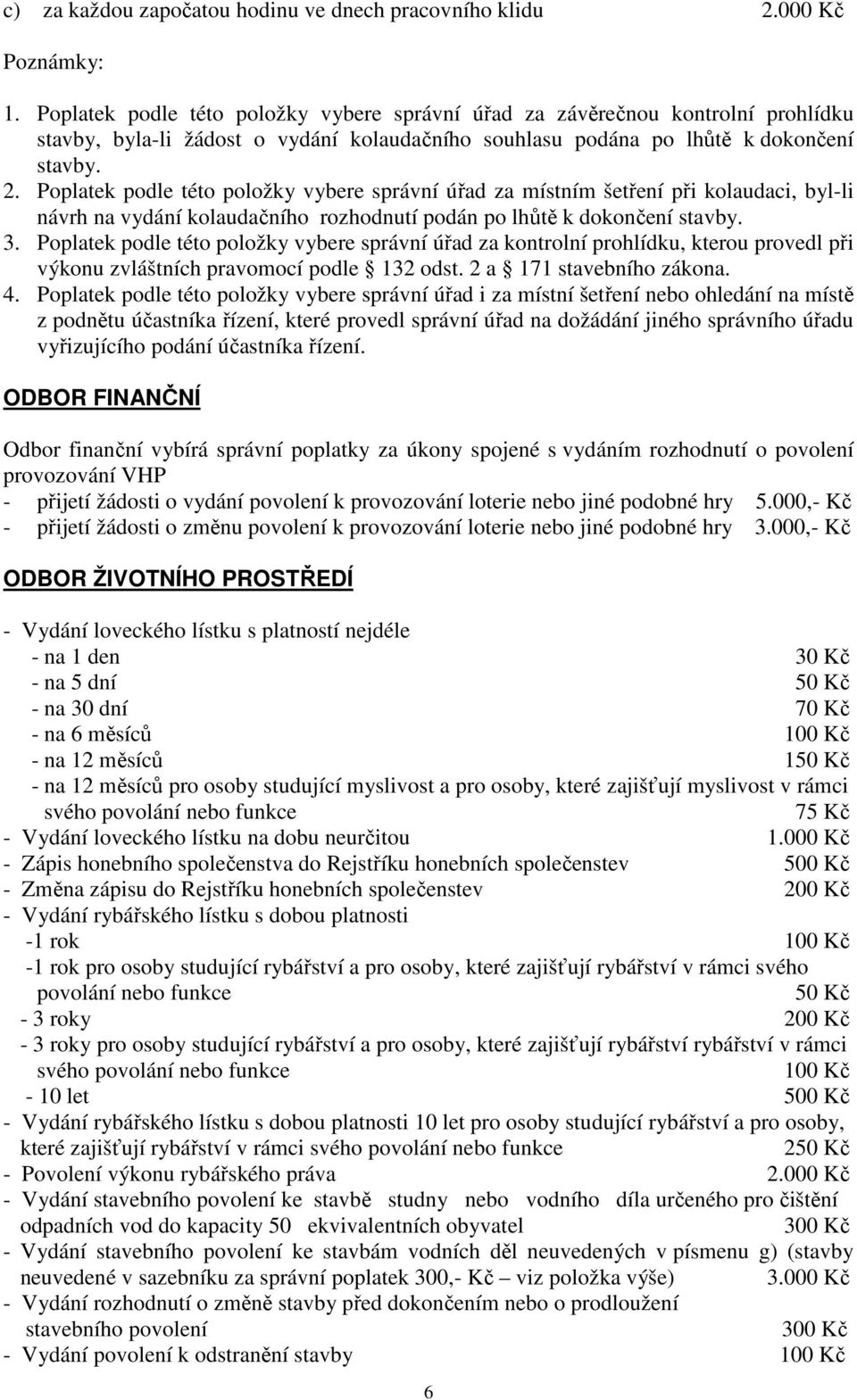 Poplatek podle této položky vybere správní úřad za místním šetření při kolaudaci, byl-li návrh na vydání kolaudačního rozhodnutí podán po lhůtě k dokončení stavby. 3.