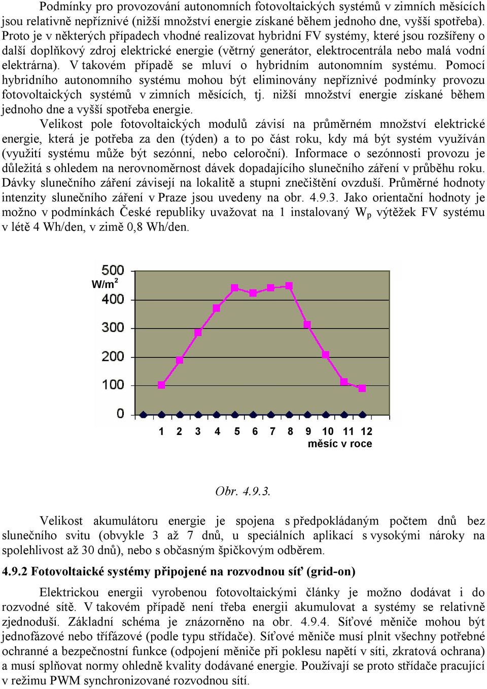 V takovém případě se mluví o hybridním autonomním systému. Pomocí hybridního autonomního systému mohou být eliminovány nepříznivé podmínky provozu fotovoltaických systémů v zimních měsících, tj.