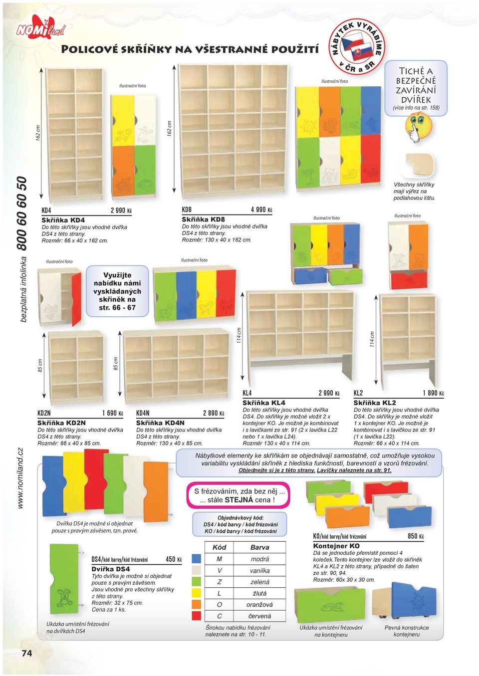 Využijte nabídku námi vyskládaných skříněk na str. 66-67 KD8 4 990 Kč Skříňka KD8 Do této skříňky jsou vhodné dvířka DS4 z této strany. Rozměr: 0 x 40 x 6 cm.