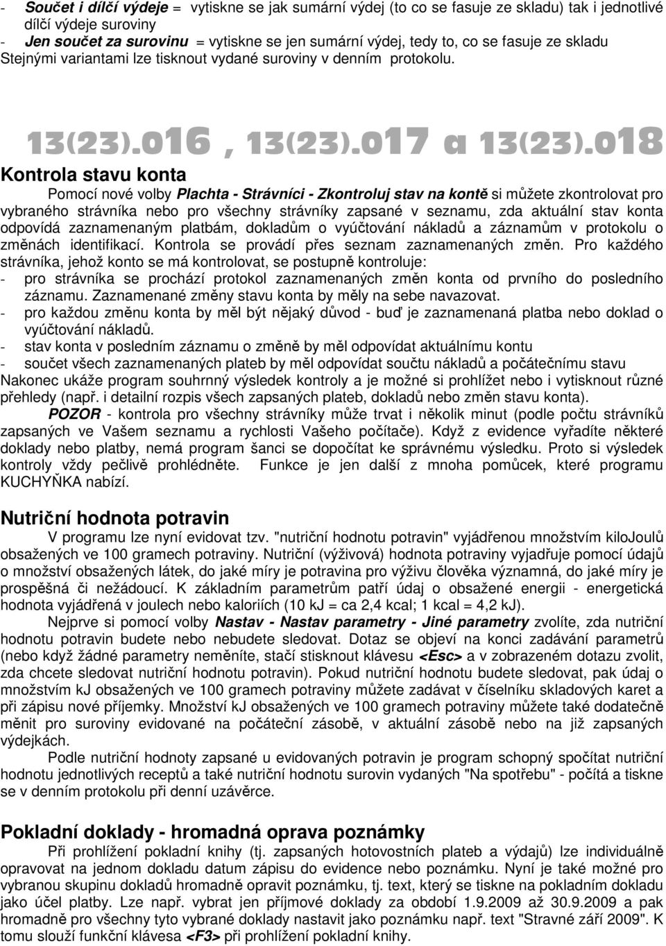 018 Kontrola stavu konta Pomocí nové volby Plachta - Strávníci - Zkontroluj stav na kontě si můžete zkontrolovat pro vybraného strávníka nebo pro všechny strávníky zapsané v seznamu, zda aktuální