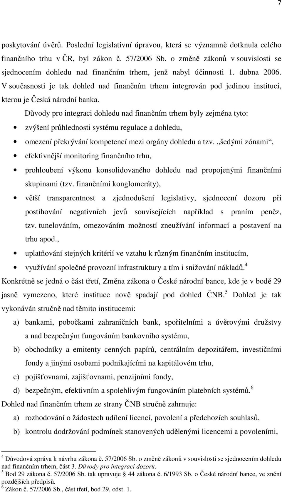 V současnosti je tak dohled nad finančním trhem integrován pod jedinou instituci, kterou je Česká národní banka.