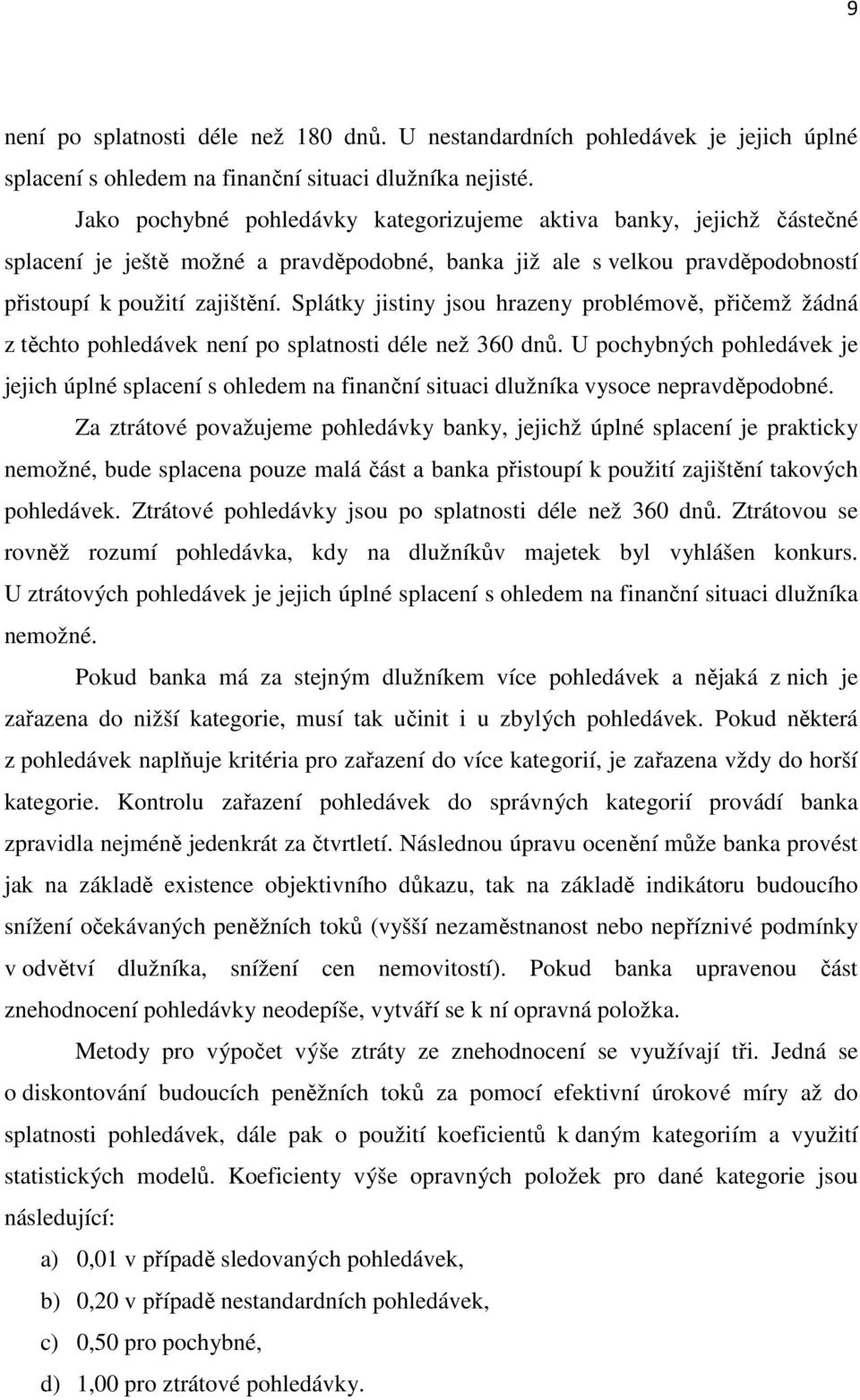 Splátky jistiny jsou hrazeny problémově, přičemž žádná z těchto pohledávek není po splatnosti déle než 360 dnů.