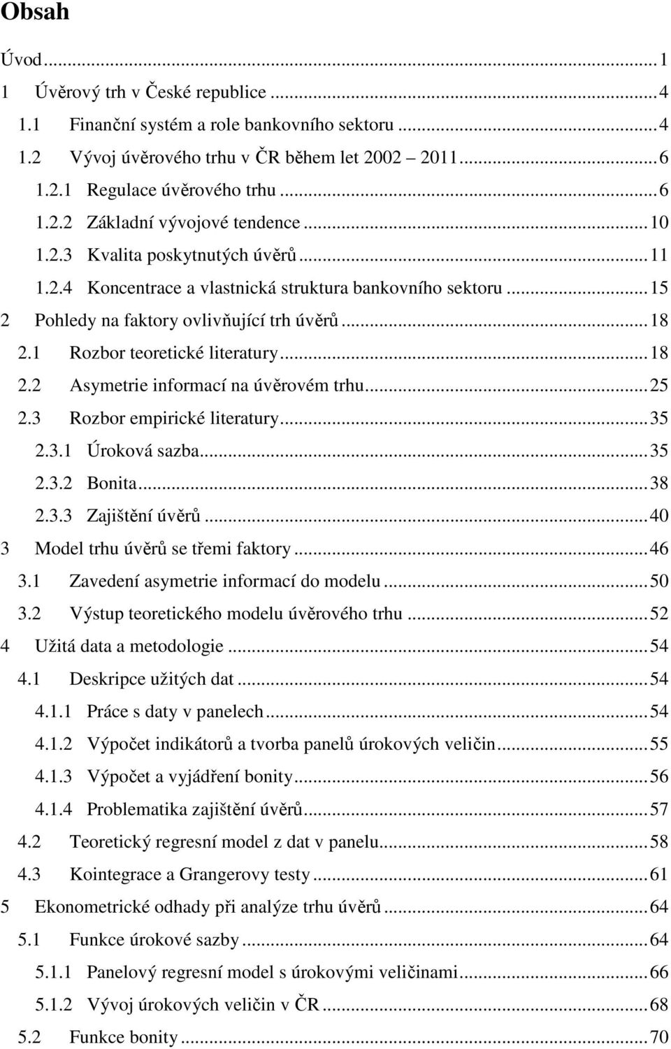 1 Rozbor teoretické literatury... 18 2.2 Asymetrie informací na úvěrovém trhu... 25 2.3 Rozbor empirické literatury... 35 2.3.1 Úroková sazba... 35 2.3.2 Bonita... 38 2.3.3 Zajištění úvěrů.