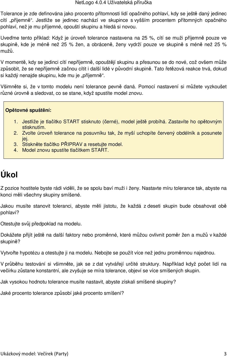 Uveďme tento příklad: Když je úroveň tolerance nastavena na 25 %, cítí se muži příjemně pouze ve skupině, kde je méně než 25 % žen, a obráceně, ženy vydrží pouze ve skupině s méně než 25 % mužů.