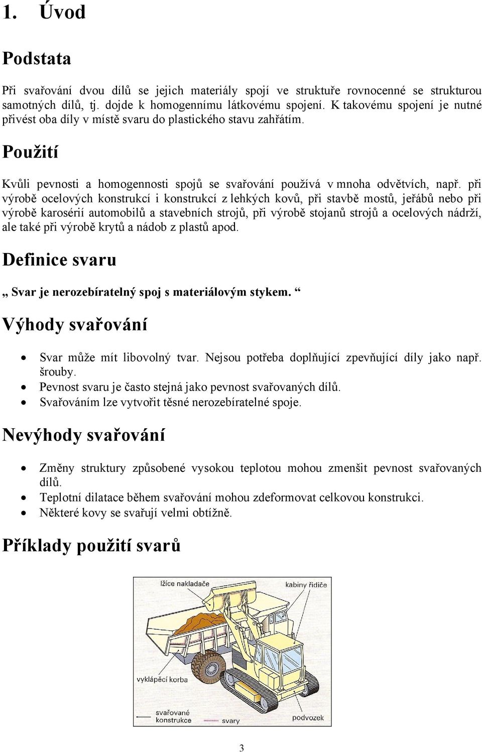 při výrobě ocelových konstrukcí i konstrukcí z lehkých kovů, při stavbě mostů, jeřábů nebo při výrobě karosérií automobilů a stavebních strojů, při výrobě stojanů strojů a ocelových nádrží, ale také