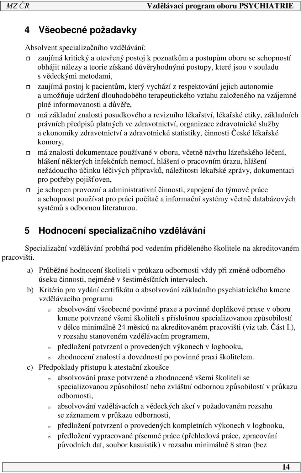 informovanosti a důvěře, má základní znalosti posudkového a revizního lékařství, lékařské etiky, základních právních předpisů platných ve zdravotnictví, organizace zdravotnické služby a ekonomiky