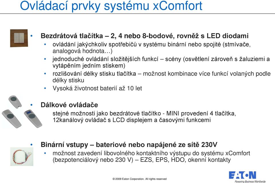 délky stisku Vysoká životnost baterií až 10 let Dálkové ovládače stejné možnosti jako bezdrátové tlačítko - MINI provedení 4 tlačítka, 12kanálový ovládač s LCD displejem a časovými