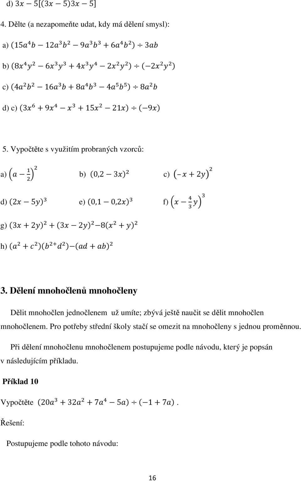 Dělení mnohočlenů mnohočleny Dělit mnohočlen jednočlenem už umíte; zbývá ještě naučit se dělit mnohočlen mnohočlenem.